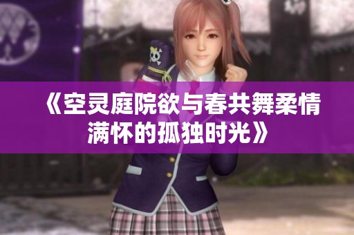 《空灵庭院欲与春共舞柔情满怀的孤独时光》