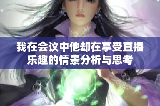 我在会议中他却在享受直播乐趣的情景分析与思考