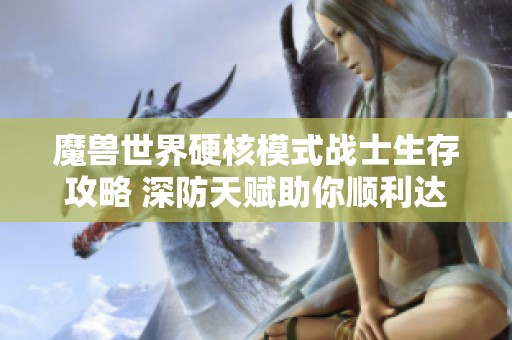 魔兽世界硬核模式战士生存攻略 深防天赋助你顺利达60级