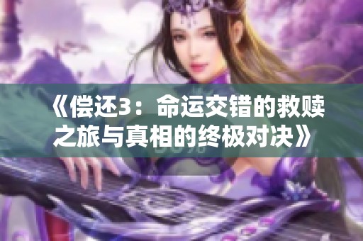 《偿还3：命运交错的救赎之旅与真相的终极对决》