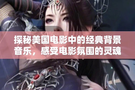 探秘美国电影中的经典背景音乐，感受电影氛围的灵魂之声
