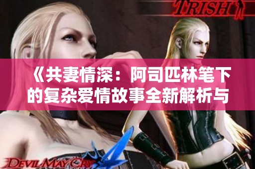 《共妻情深：阿司匹林笔下的复杂爱情故事全新解析与分享》