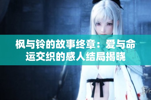 枫与铃的故事终章：爱与命运交织的感人结局揭晓