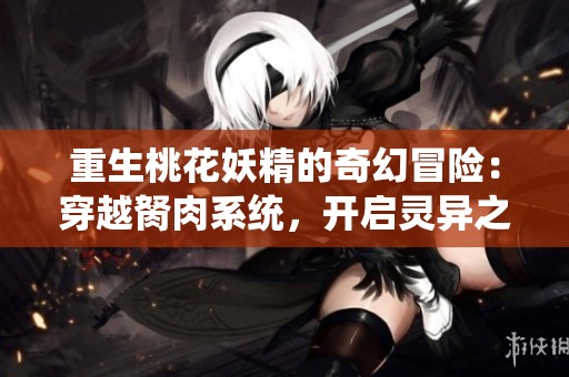 重生桃花妖精的奇幻冒险：穿越胬肉系统，开启灵异之旅