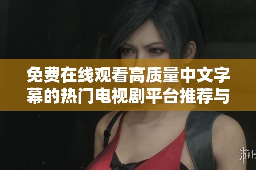免费在线观看高质量中文字幕的热门电视剧平台推荐与分享