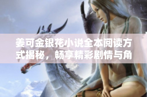 姜可金银花小说全本阅读方式揭秘，畅享精彩剧情与角色发展