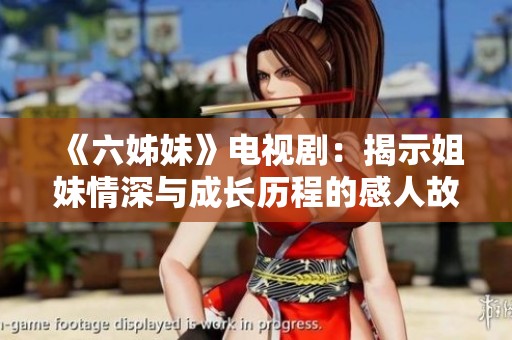 《六姊妹》电视剧：揭示姐妹情深与成长历程的感人故事