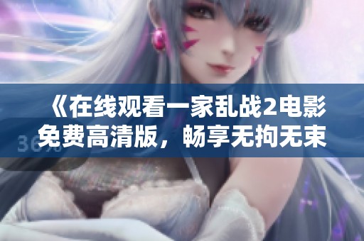 《在线观看一家乱战2电影免费高清版，畅享无拘无束的精彩时刻》