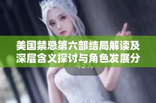 美国禁忌第六部结局解读及深层含义探讨与角色发展分析