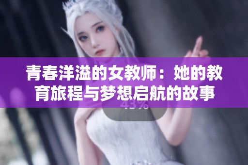 青春洋溢的女教师：她的教育旅程与梦想启航的故事