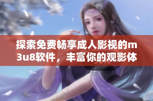 探索免费畅享成人影视的m3u8软件，丰富你的观影体验