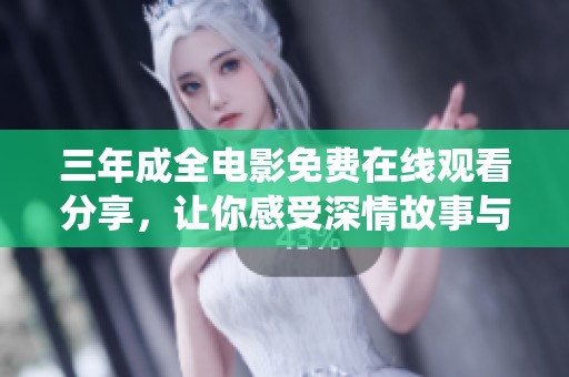 三年成全电影免费在线观看分享，让你感受深情故事与精彩演绎