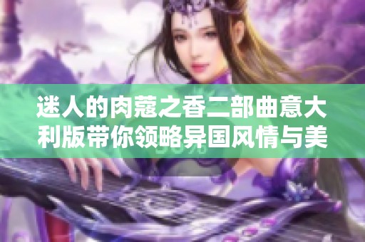 迷人的肉蔻之香二部曲意大利版带你领略异国风情与美食魅力