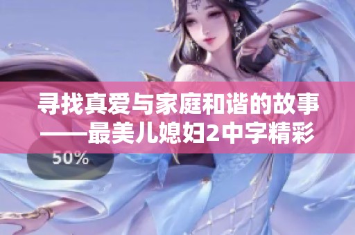 寻找真爱与家庭和谐的故事——最美儿媳妇2中字精彩回顾