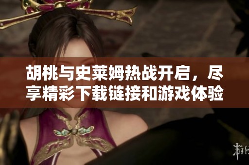 胡桃与史莱姆热战开启，尽享精彩下载链接和游戏体验