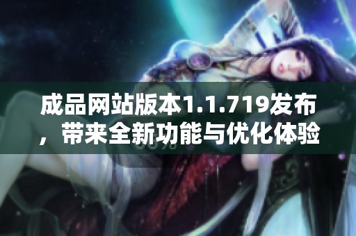 成品网站版本1.1.719发布，带来全新功能与优化体验升级
