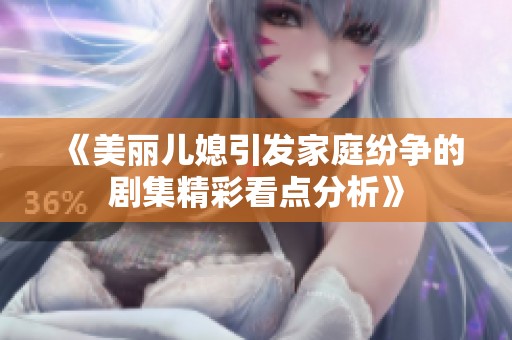 《美丽儿媳引发家庭纷争的剧集精彩看点分析》