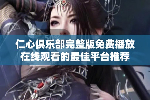 仁心俱乐部完整版免费播放在线观看的最佳平台推荐
