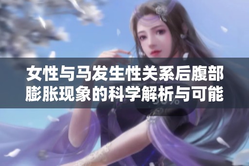 女性与马发生性关系后腹部膨胀现象的科学解析与可能原因