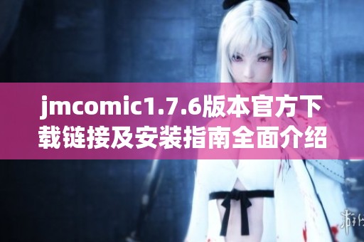 jmcomic1.7.6版本官方下载链接及安装指南全面介绍
