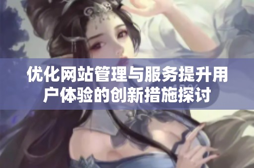 优化网站管理与服务提升用户体验的创新措施探讨