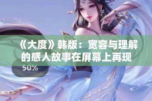 《大度》韩版：宽容与理解的感人故事在屏幕上再现