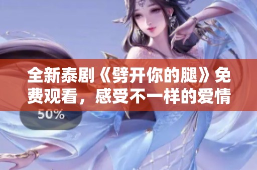 全新泰剧《劈开你的腿》免费观看，感受不一样的爱情与羁绊