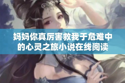 妈妈你真厉害救我于危难中的心灵之旅小说在线阅读