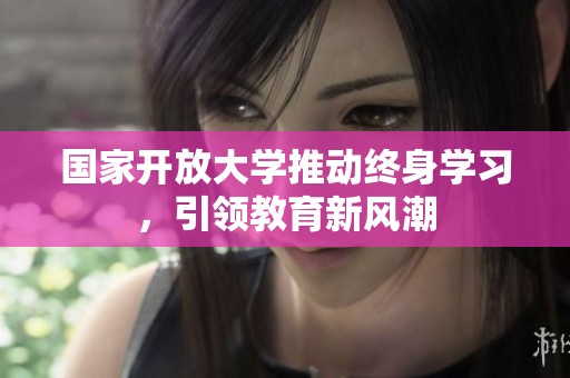 国家开放大学推动终身学习，引领教育新风潮