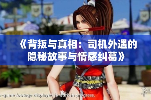 《背叛与真相：司机外遇的隐秘故事与情感纠葛》
