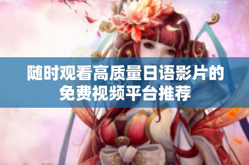 随时观看高质量日语影片的免费视频平台推荐