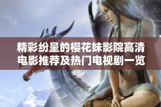 精彩纷呈的樱花妹影院高清电影推荐及热门电视剧一览