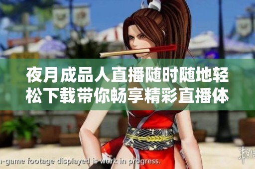 夜月成品人直播随时随地轻松下载带你畅享精彩直播体验
