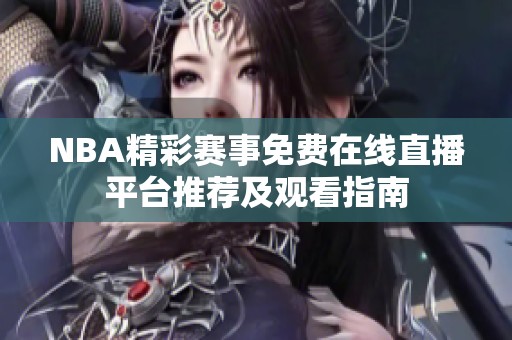 NBA精彩赛事免费在线直播平台推荐及观看指南