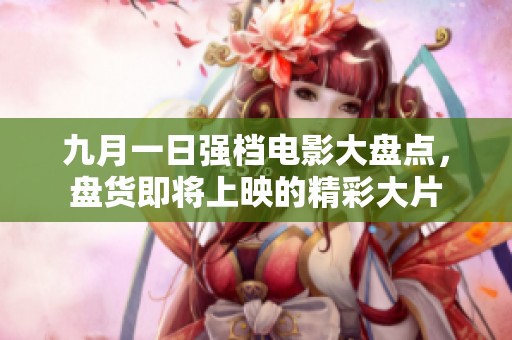 九月一日强档电影大盘点，盘货即将上映的精彩大片