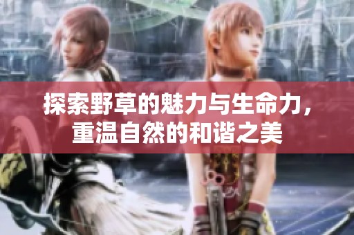 探索野草的魅力与生命力，重温自然的和谐之美