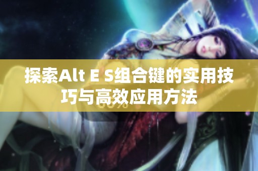探索Alt E S组合键的实用技巧与高效应用方法