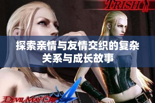 探索亲情与友情交织的复杂关系与成长故事