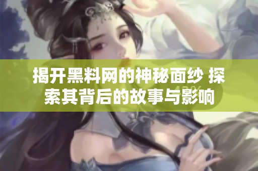 揭开黑料网的神秘面纱 探索其背后的故事与影响