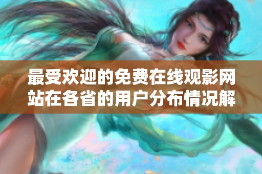 最受欢迎的免费在线观影网站在各省的用户分布情况解析