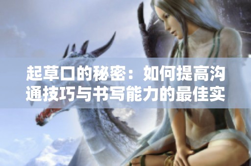 起草口的秘密：如何提高沟通技巧与书写能力的最佳实践