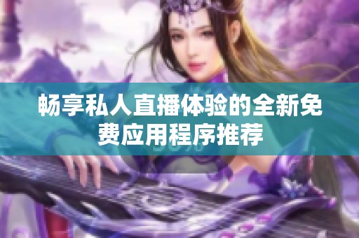 畅享私人直播体验的全新免费应用程序推荐