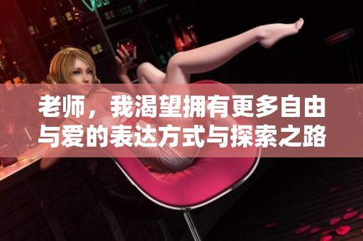 老师，我渴望拥有更多自由与爱的表达方式与探索之路