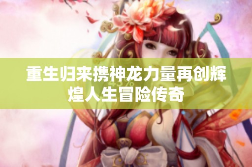 重生归来携神龙力量再创辉煌人生冒险传奇