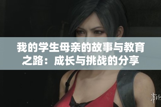 我的学生母亲的故事与教育之路：成长与挑战的分享
