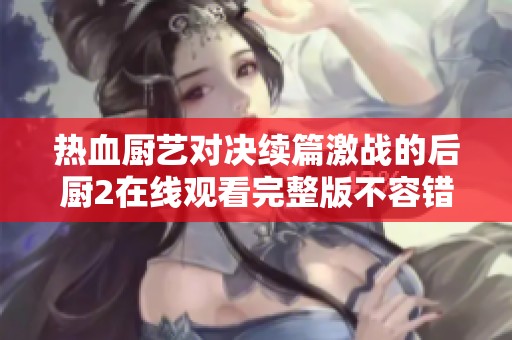 热血厨艺对决续篇激战的后厨2在线观看完整版不容错过