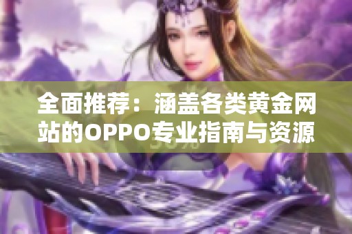 全面推荐：涵盖各类黄金网站的OPPO专业指南与资源分享