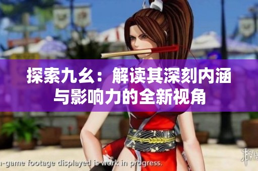 探索九幺：解读其深刻内涵与影响力的全新视角