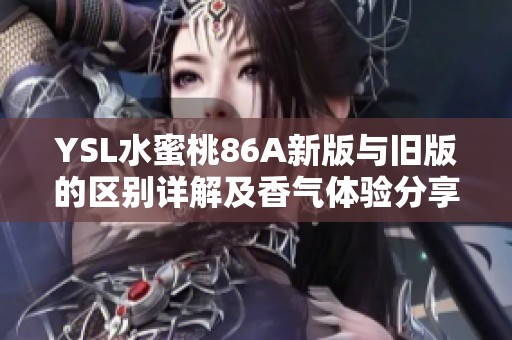 YSL水蜜桃86A新版与旧版的区别详解及香气体验分享