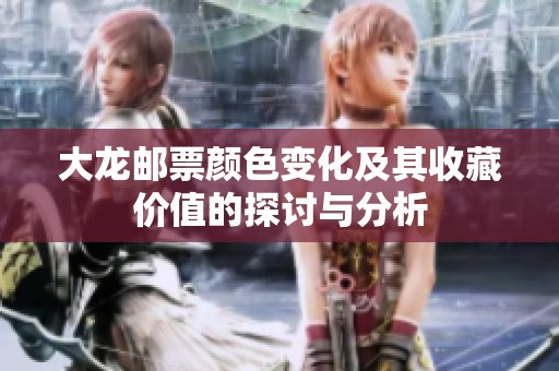 大龙邮票颜色变化及其收藏价值的探讨与分析